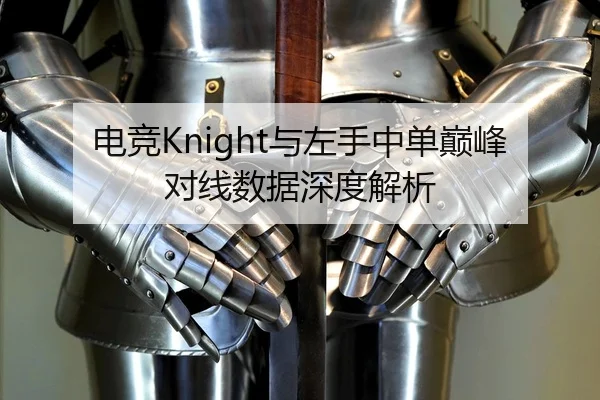 电竞Knight与左手中单巅峰对线数据深度解析 - Kaiyuan
